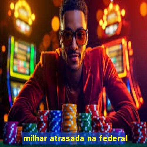 milhar atrasada na federal